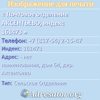 Почтовое отделение АКСЕНТЬЕВО, индекс 161473 по адресу: - нет наименования, дом 64, дер. Аксентьево